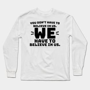 You Don't Have to Believe in Us - black text Long Sleeve T-Shirt